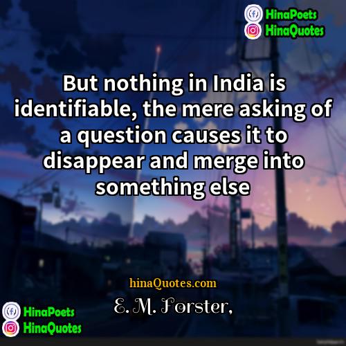 E M Forster Quotes | But nothing in India is identifiable, the